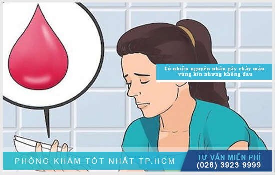 Chảy máu vùng kín nhưng không đau do bị gì và phải làm sao? [TPHCM - Bình Dương - Đồng Nai - Long An - Tiền Giang]