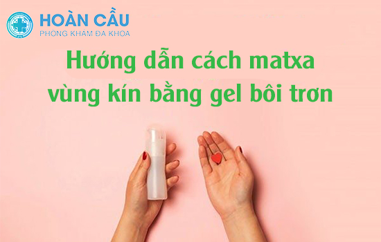 Hướng dẫn cách matxa vùng kín bằng gel bôi trơn