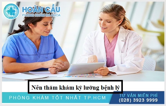 Nên thăm khám bệnh kỹ lưỡng