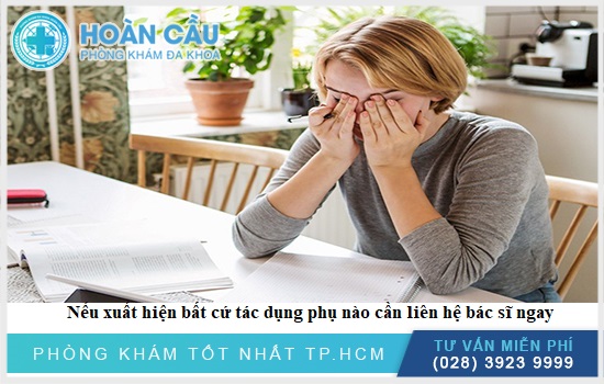 Nếu xuất hiện bất cứ triệu chứng nào bất thường cần liên hệ bác sĩ ngay